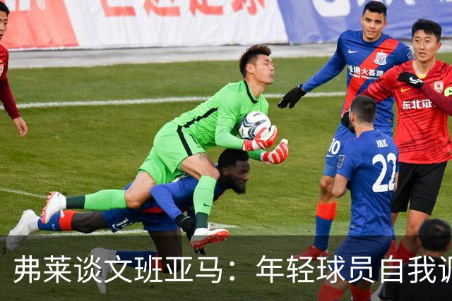 弗莱谈文班亚马：年轻球员自我调整是关键